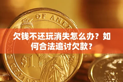 北京欠钱不还玩消失怎么办？如何合法追讨欠款？
