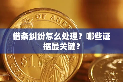 北京借条纠纷怎么处理？哪些证据最关键？