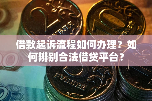 北京借款起诉流程如何办理？如何辨别合法借贷平台？