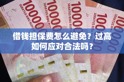 北京借钱担保费怎么避免？过高如何应对合法吗？