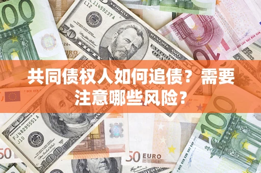 北京共同债权人如何追债？需要注意哪些风险？