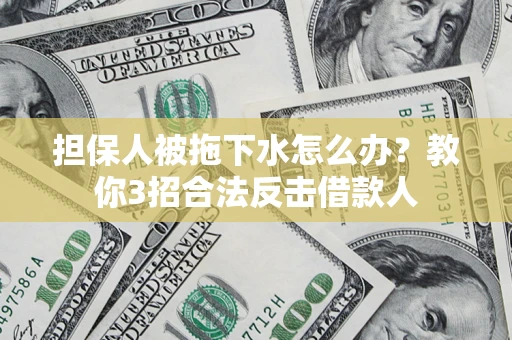 北京担保人被拖下水怎么办？教你3招合法反击借款人