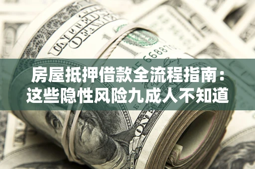 北京房屋抵押借款全流程指南：这些隐性风险九成人不知道