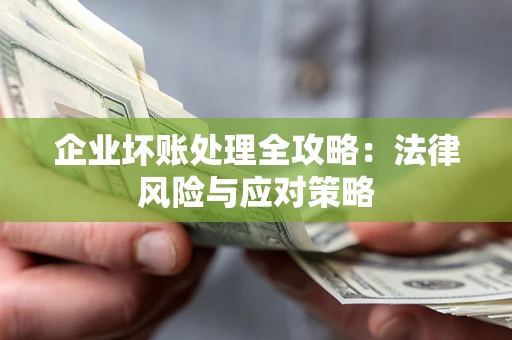 北京企业坏账处理全攻略：法律风险与应对策略