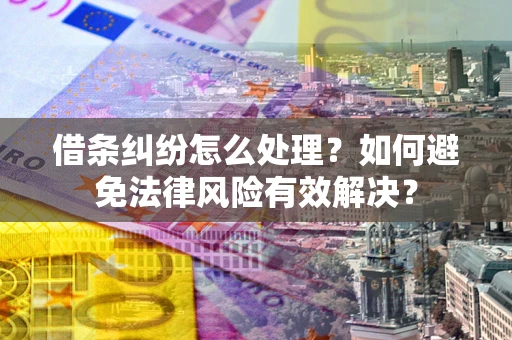 北京借条纠纷怎么处理？如何避免法律风险有效解决？
