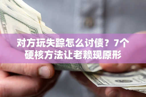 北京对方玩失踪怎么讨债？7个硬核方法让老赖现原形