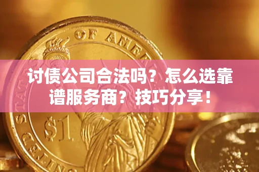 北京讨债公司合法吗？怎么选靠谱服务商？技巧分享！