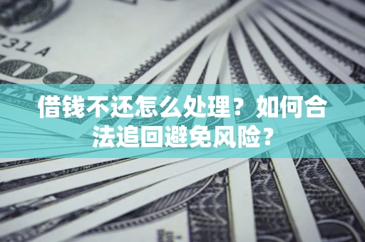 北京借钱不还怎么处理？如何合法追回避免风险？