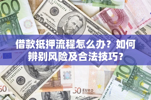 北京借款抵押流程怎么办？如何辨别风险及合法技巧？