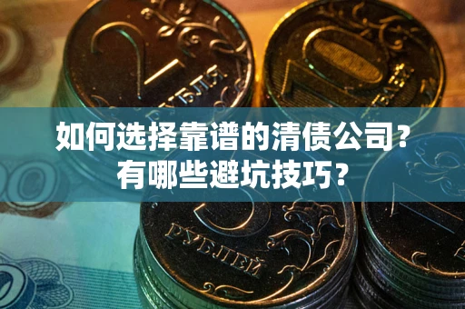 北京如何选择靠谱的清债公司？有哪些避坑技巧？