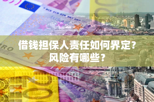 北京借钱担保人责任如何界定?风险有哪些? 北京借钱担保人责任如何界定?风险有哪些?