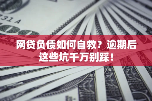 北京网贷负债如何自救？逾期后这些坑千万别踩！
