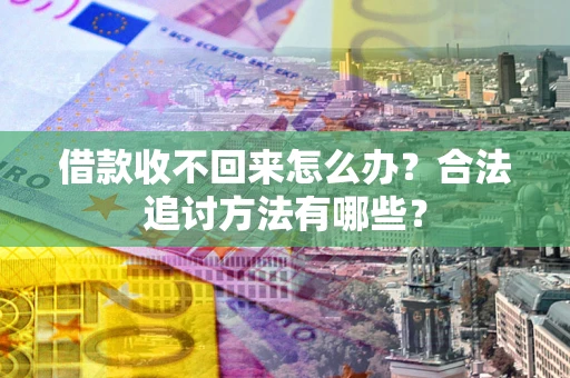 北京借款收不回来怎么办？合法追讨方法有哪些？