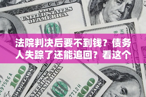 北京法院判决后要不到钱？债务人失踪了还能追回？看这个方法！