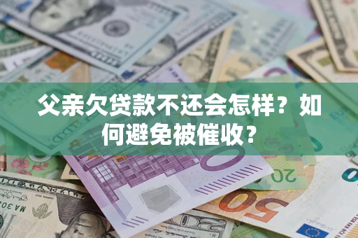 北京父亲欠贷款不还会怎样？如何避免被催收？