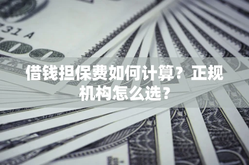 北京借钱担保费如何计算？正规机构怎么选？