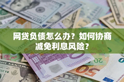 北京网贷负债怎么办？如何协商减免利息风险？