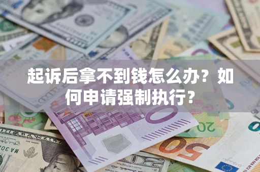 北京起诉后拿不到钱怎么办？如何申请强制执行？