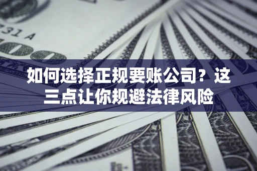 北京如何选择正规要账公司？这三点让你规避法律风险