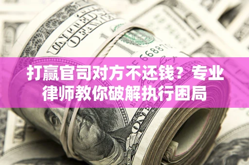 北京打赢官司对方不还钱？专业律师教你破解执行困局