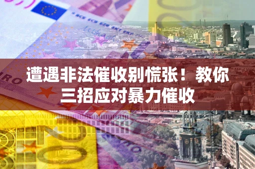 北京遭遇非法催收别慌张！教你三招应对暴力催收