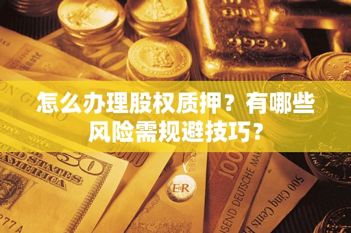 北京怎么办理股权质押？有哪些风险需规避技巧？
