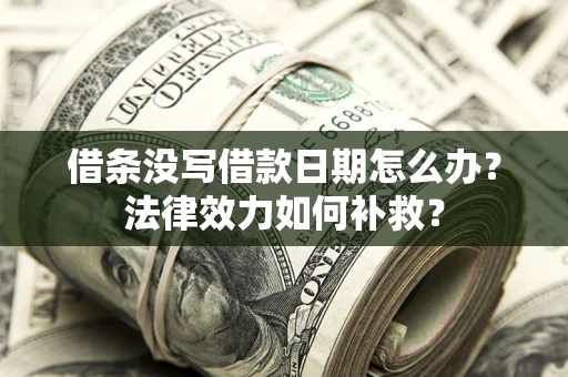 北京借条没写借款日期怎么办?法律效力如何补救? 北京借条没写借款日期怎么办?法律效力如何补救?