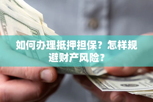 北京如何办理抵押担保？怎样规避财产风险？