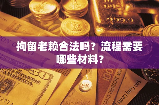 北京拘留老赖合法吗？流程需要哪些材料？