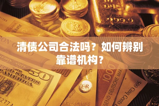 北京清债公司合法吗?如何辨别靠谱机构? 北京清债公司合法吗?如何辨别靠谱机构?