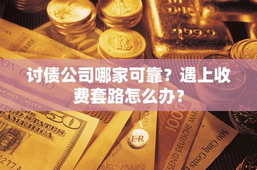 北京讨债公司哪家可靠？遇上收费套路怎么办？