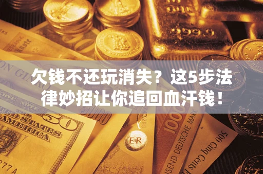 北京欠钱不还玩消失？这5步法律妙招让你追回血汗钱！