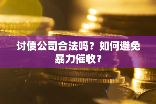 北京讨债公司合法吗？如何避免暴力催收？