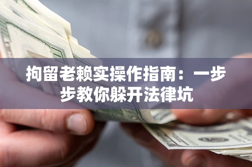北京拘留老赖实操作指南：一步步教你躲开法律坑