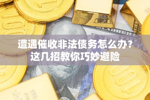 北京遭遇催收非法债务怎么办？这几招教你巧妙避险