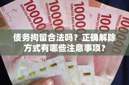 北京债务拘留合法吗？正确解除方式有哪些注意事项？