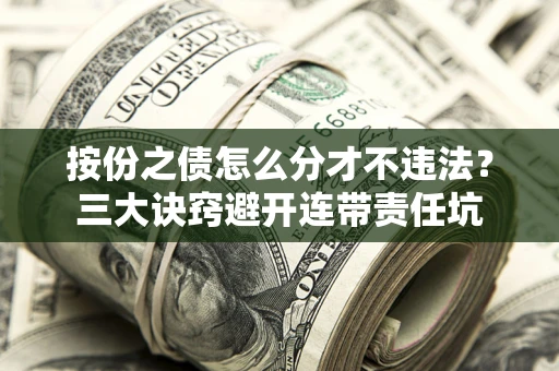 北京按份之债怎么分才不违法？三大诀窍避开连带责任坑