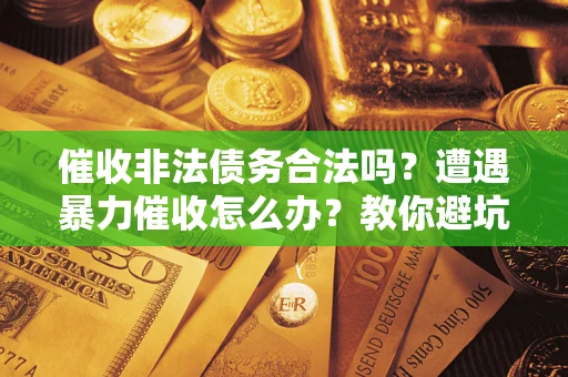 北京催收非法债务合法吗？遭遇暴力催收怎么办？教你避坑指南！