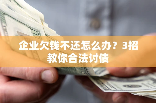 北京企业欠钱不还怎么办？3招教你合法讨债