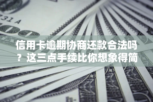 北京信用卡逾期协商还款合法吗？这三点手续比你想象得简单