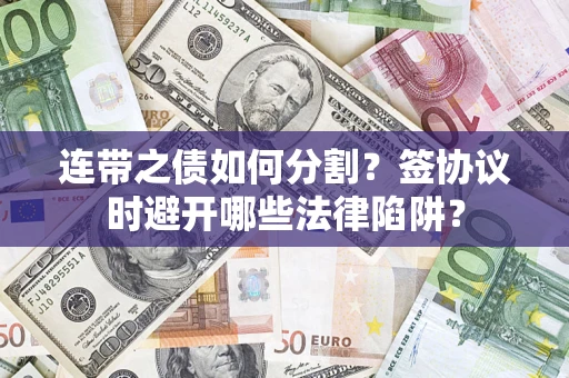北京连带之债如何分割？签协议时避开哪些法律陷阱？