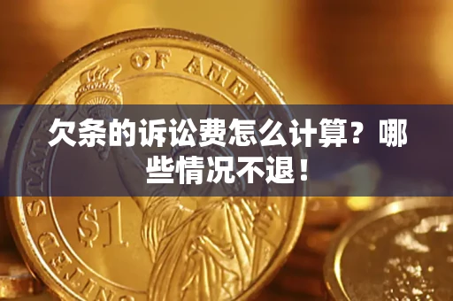 北京欠条的诉讼费怎么计算?哪些情况不退! 北京欠条的诉讼费怎么计算?哪些情况不退!