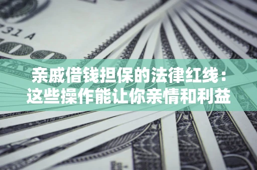 北京亲戚借钱担保的法律红线：这些操作能让你亲情和利益两不误