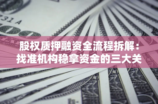 北京股权质押融资全流程拆解：找准机构稳拿资金的三大关键