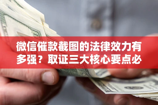 北京微信催款截图的法律效力有多强？取证三大核心要点必须知道！