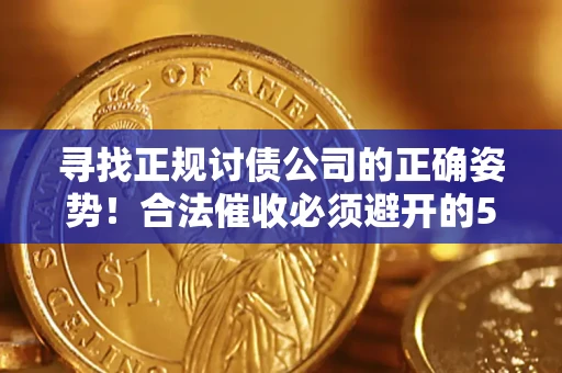 北京寻找正规讨债公司的正确姿势！合法催收必须避开的5大雷区