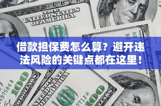 北京借款担保费怎么算？避开违法风险的关键点都在这里！
