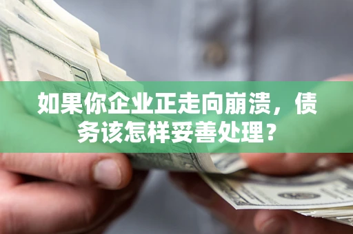 北京如果你企业正走向崩溃，债务该怎样妥善处理？