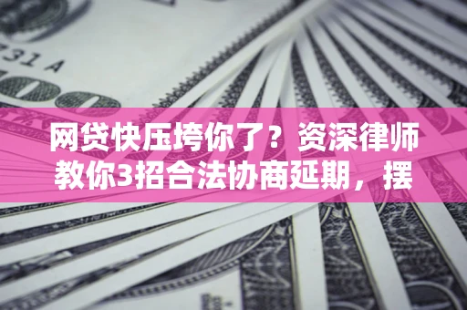 北京网贷快压垮你了？资深律师教你3招合法协商延期，摆脱暴力催收！