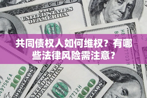 北京共同债权人如何维权？有哪些法律风险需注意？